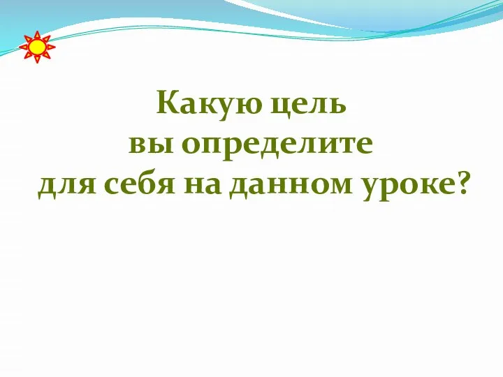 Какую цель вы определите для себя на данном уроке?