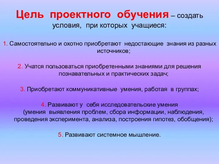 Цель проектного обучения – создать условия, при которых учащиеся: 1. Самостоятельно и