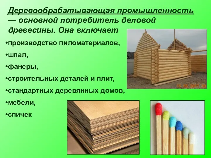 Деревообрабатывающая промышленность — основной потребитель деловой древесины. Она включает производство пиломатериалов, шпал,