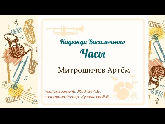 Надежда Васильченко Часы Митрошичев Артём преподаватель: Жидких А.Б. концертмейстер: Кузнецова Е.Б.