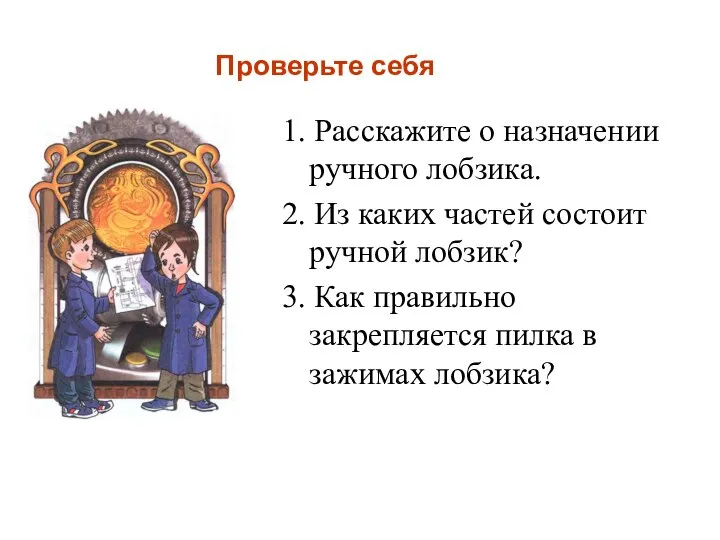 Проверьте себя 1. Расскажите о назначении ручного лобзика. 2. Из каких частей