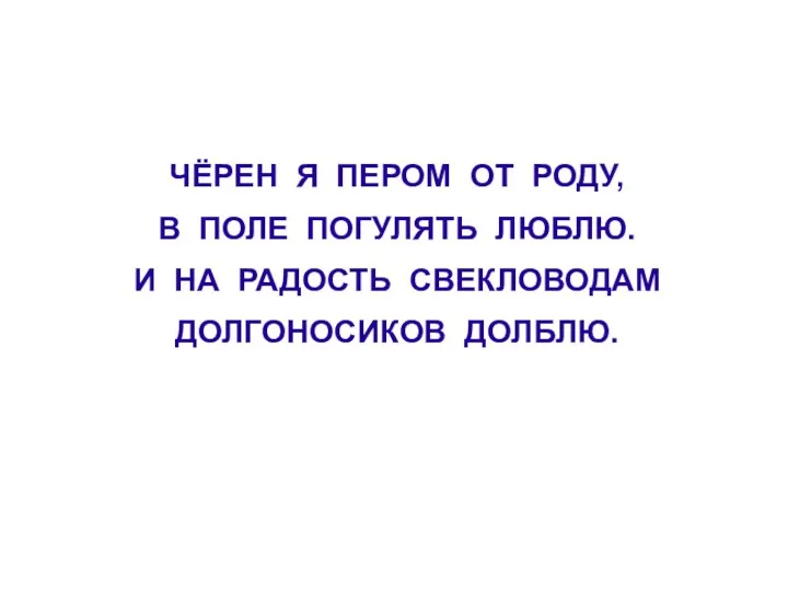 ЧЁРЕН Я ПЕРОМ ОТ РОДУ, В ПОЛЕ ПОГУЛЯТЬ ЛЮБЛЮ. И НА РАДОСТЬ СВЕКЛОВОДАМ ДОЛГОНОСИКОВ ДОЛБЛЮ.