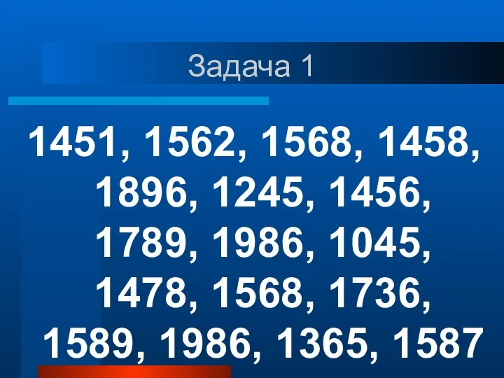 Задача 1 1451, 1562, 1568, 1458, 1896, 1245, 1456, 1789, 1986, 1045,