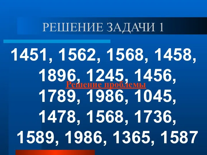 РЕШЕНИЕ ЗАДАЧИ 1 1451, 1562, 1568, 1458, 1896, 1245, 1456, 1789, 1986,