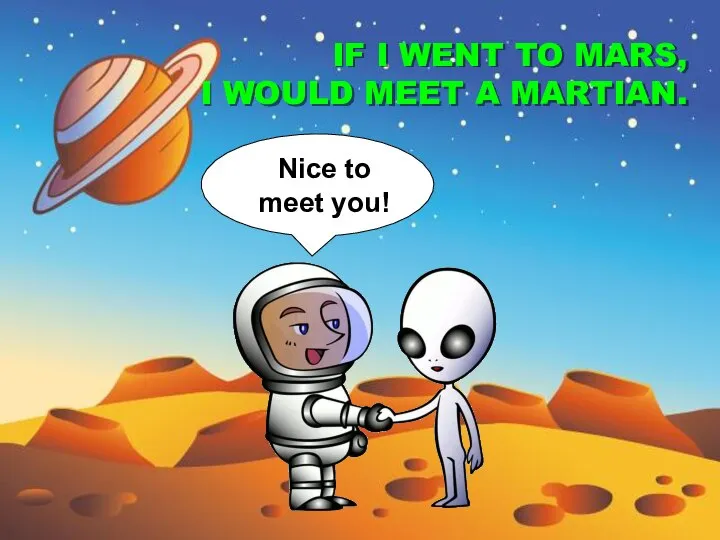 Nice to meet you! IF I WENT TO MARS, I WOULD MEET A MARTIAN.