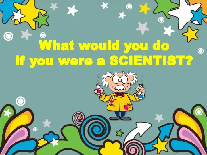 What would you do if you were a SCIENTIST?