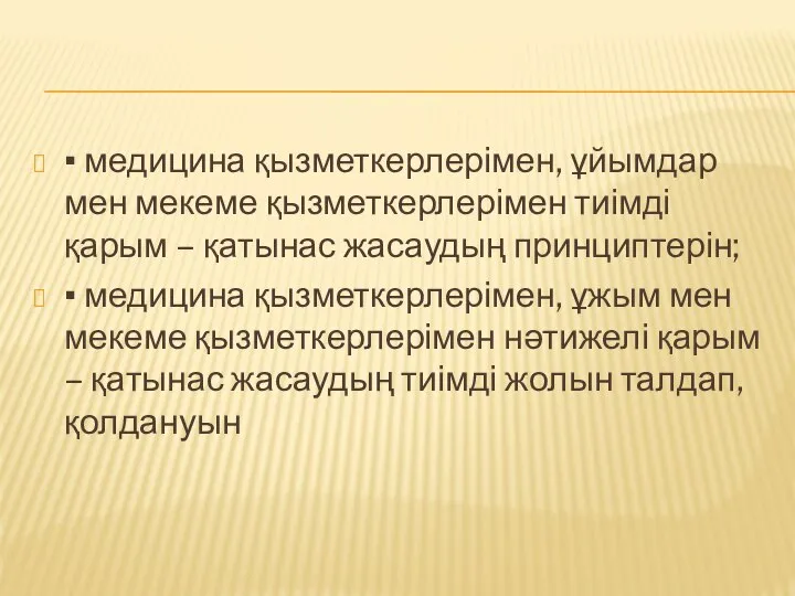 ▪ медицина қызметкерлерімен, ұйымдар мен мекеме қызметкерлерімен тиімді қарым – қатынас жасаудың