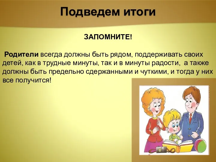 Подведем итоги ЗАПОМНИТЕ! Родители всегда должны быть рядом, поддерживать своих детей, как