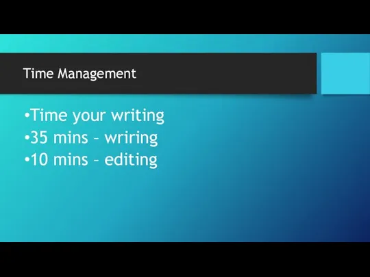 Time Management Time your writing 35 mins – wriring 10 mins – editing