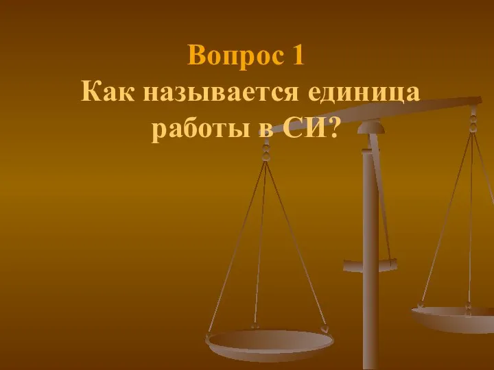 Вопрос 1 Как называется единица работы в СИ?