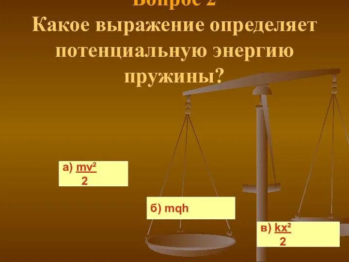 Вопрос 2 Какое выражение определяет потенциальную энергию пружины? а) mv² 2 б) mqh в) kx² 2