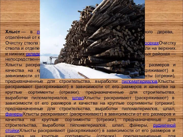 Хлыст — в лесозаготовительных работах, ствол поваленного дерева, отделённый от корневой части