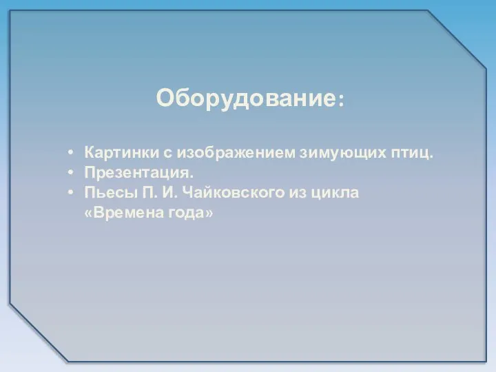 Оборудование: Картинки с изображением зимующих птиц. Презентация. Пьесы П. И. Чайковского из цикла «Времена года»