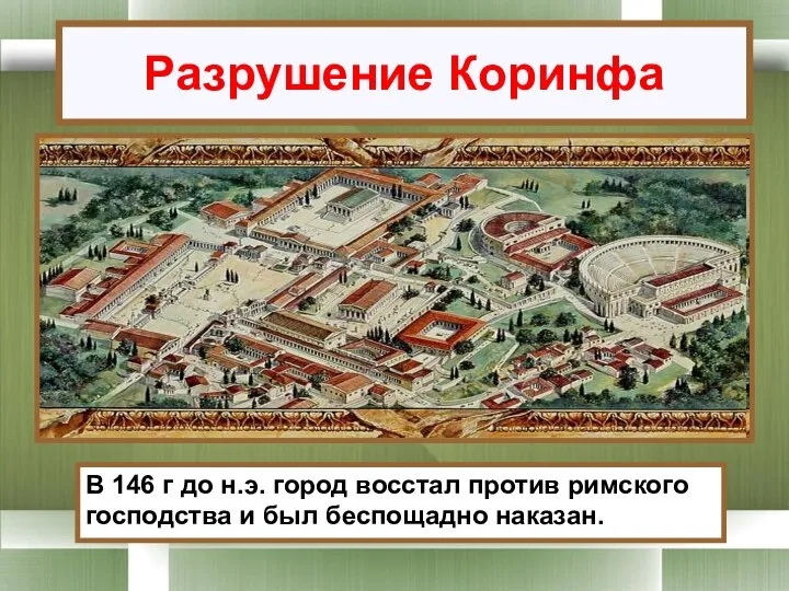 Разрушение Коринфа В 146 г до н.э. город восстал против римского господства и был беспощадно наказан.