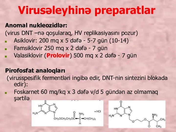 Virusəleyhinə preparatlar Anomal nukleozidlər: (virus DNT –nə qoşularaq, HV replikasiyasını pozur) Asiklovir: