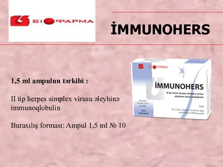 1,5 ml ampulun tərkibi : II tip herpes simplex virusu əleyhinə immunoqlobulin