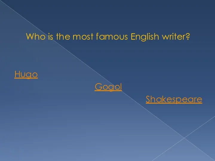 Who is the most famous English writer? Hugo Gogol Shakespeare