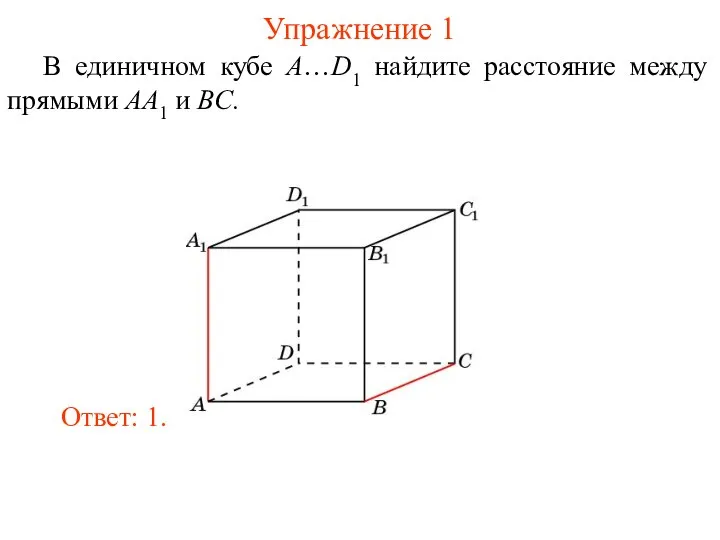В единичном кубе A…D1 найдите расстояние между прямыми AA1 и BC. Ответ: 1. Упражнение 1