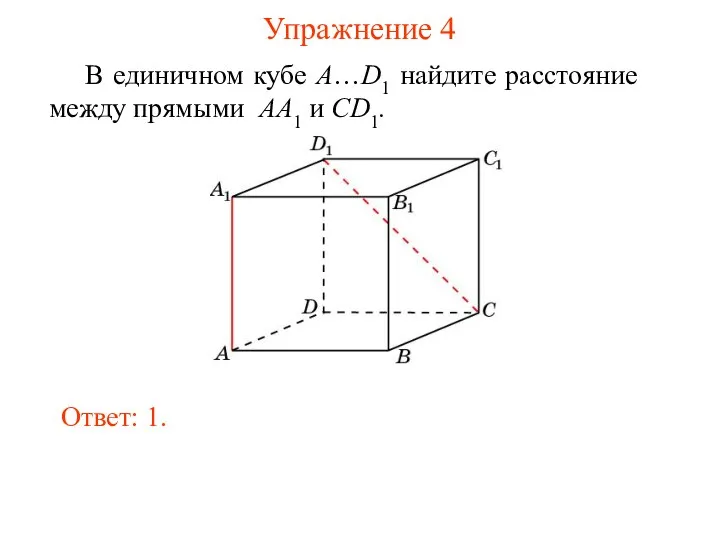 В единичном кубе A…D1 найдите расстояние между прямыми AA1 и CD1. Ответ: 1. Упражнение 4