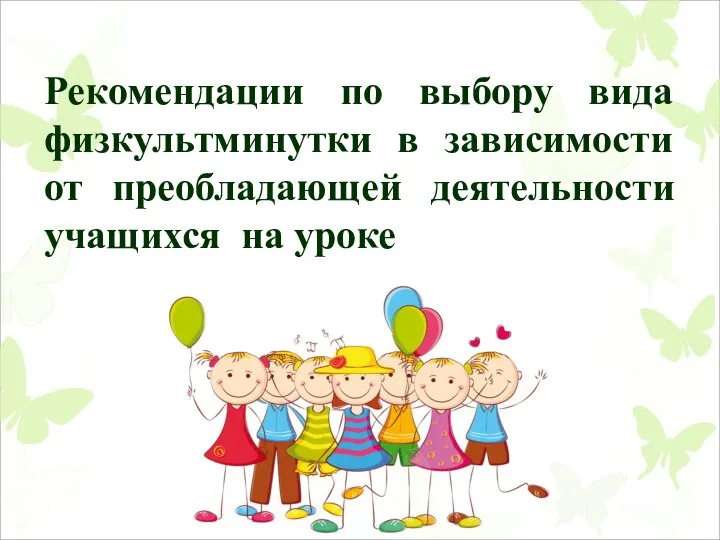 Рекомендации по выбору вида физкультминутки в зависимости от преобладающей деятельности учащихся на уроке