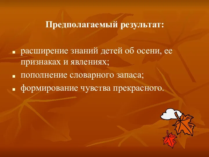 Предполагаемый результат: расширение знаний детей об осени, ее признаках и явлениях; пополнение