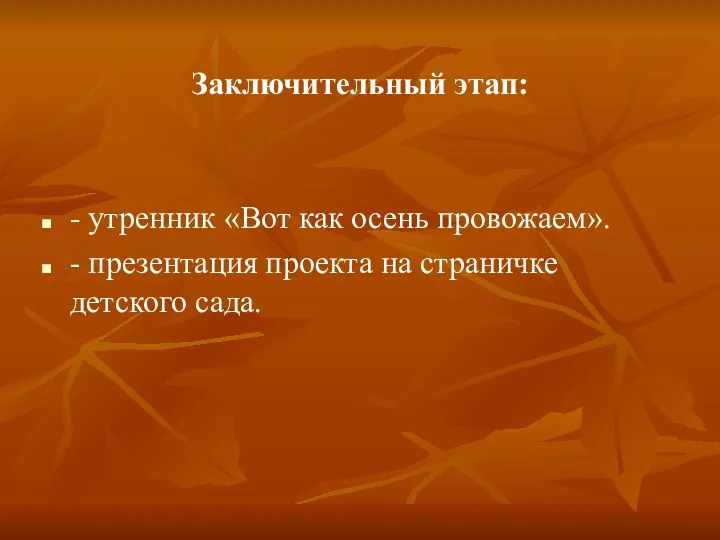 Заключительный этап: - утренник «Вот как осень провожаем». - презентация проекта на страничке детского сада.