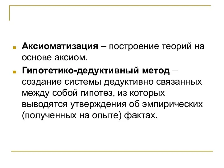 Аксиоматизация – построение теорий на основе аксиом. Гипотетико-дедуктивный метод – создание системы