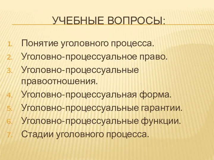 УЧЕБНЫЕ ВОПРОСЫ: Понятие уголовного процесса. Уголовно-процессуальное право. Уголовно-процессуальные правоотношения. Уголовно-процессуальная форма. Уголовно-процессуальные