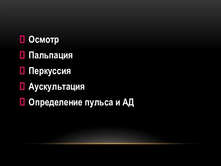 Осмотр Пальпация Перкуссия Аускультация Определение пульса и АД