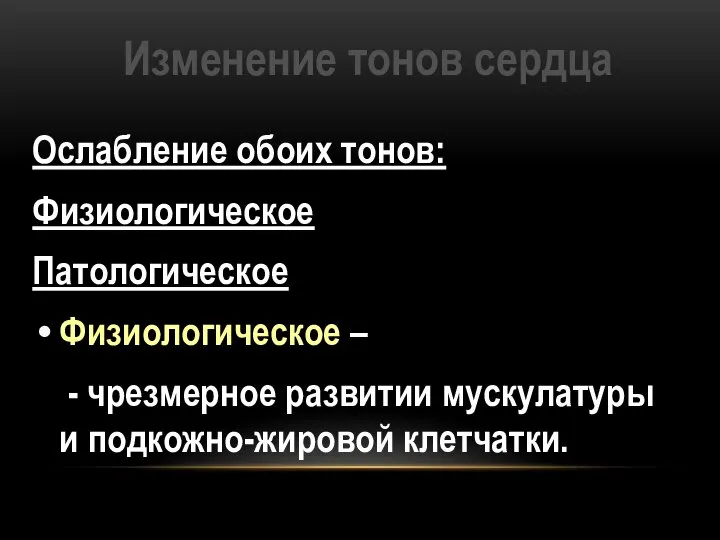 Изменение тонов сердца Ослабление обоих тонов: Физиологическое Патологическое Физиологическое – - чрезмерное