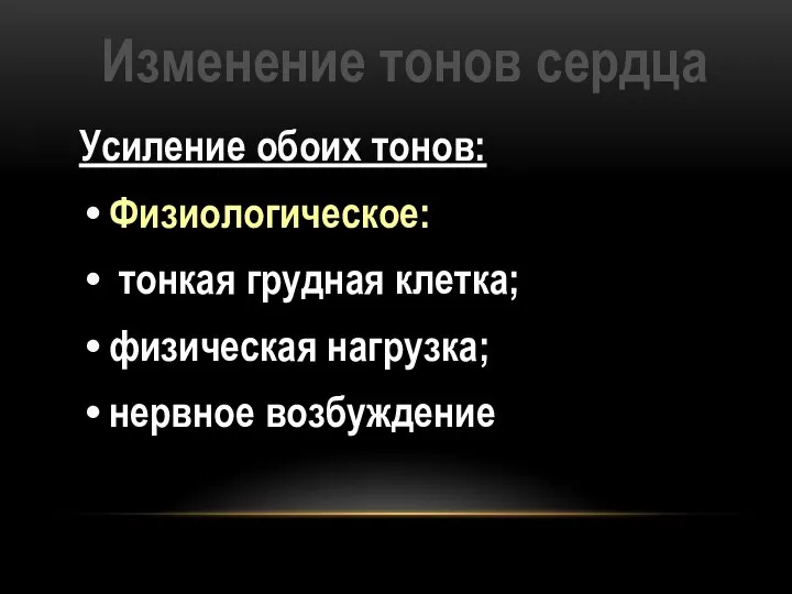 Изменение тонов сердца Усиление обоих тонов: Физиологическое: тонкая грудная клетка; физическая нагрузка; нервное возбуждение