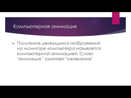 Компьютерная анимация Получение движущихся изображений на мониторе компьютера называется компьютерной анимацией. Слово "анимация " означает "оживление"