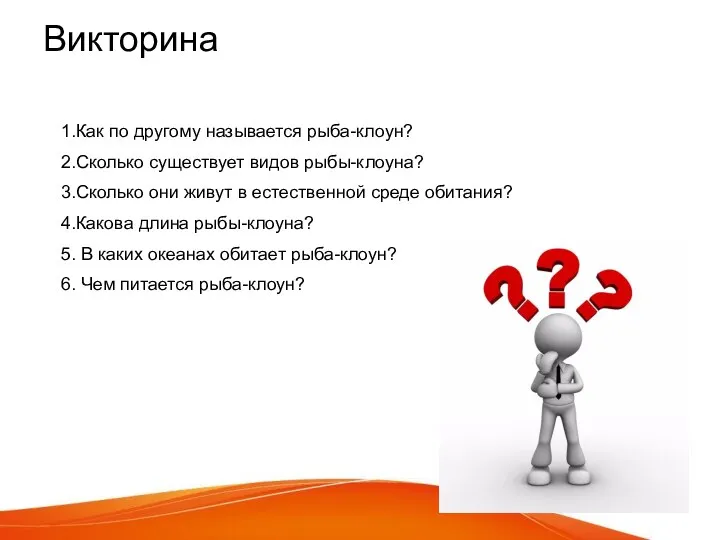 Викторина 1.Как по другому называется рыба-клоун? 2.Сколько существует видов рыбы-клоуна? 3.Сколько они