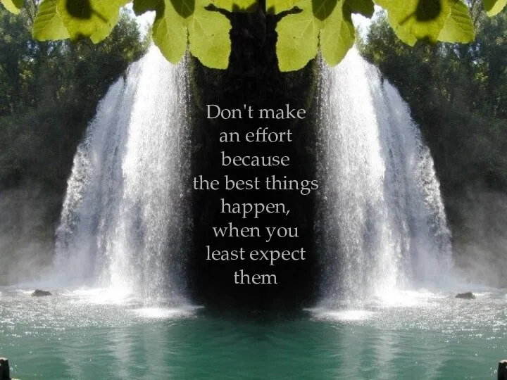 Don't make an effort because the best things happen, when you least expect them