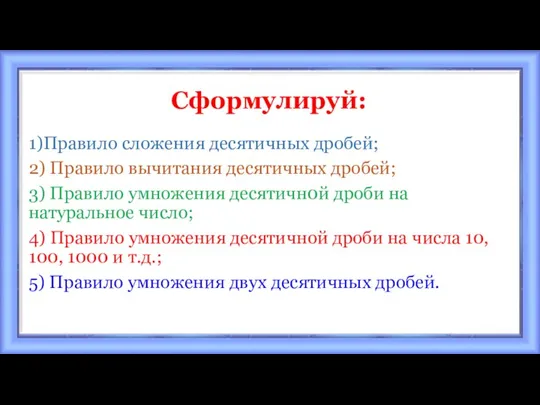 Сформулируй: 1)Правило сложения десятичных дробей; 2) Правило вычитания десятичных дробей; 3) Правило