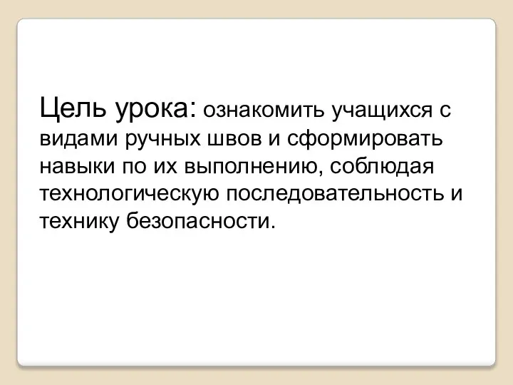 Цель урока: ознакомить учащихся с видами ручных швов и сформировать навыки по