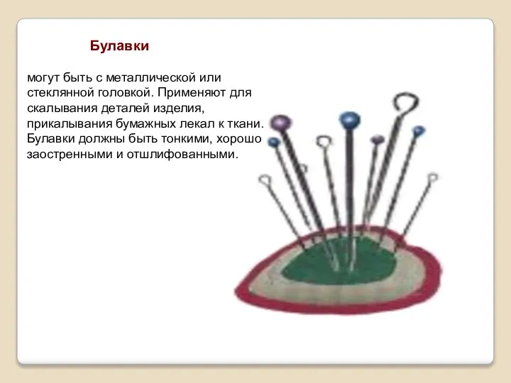 Булавки могут быть с металлической или стеклянной головкой. Применяют для скалывания деталей