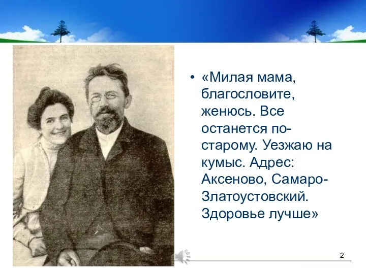 «Милая мама, благословите, женюсь. Все останется по-старому. Уезжаю на кумыс. Адрес: Аксеново, Самаро-Златоустовский. Здоровье лучше»