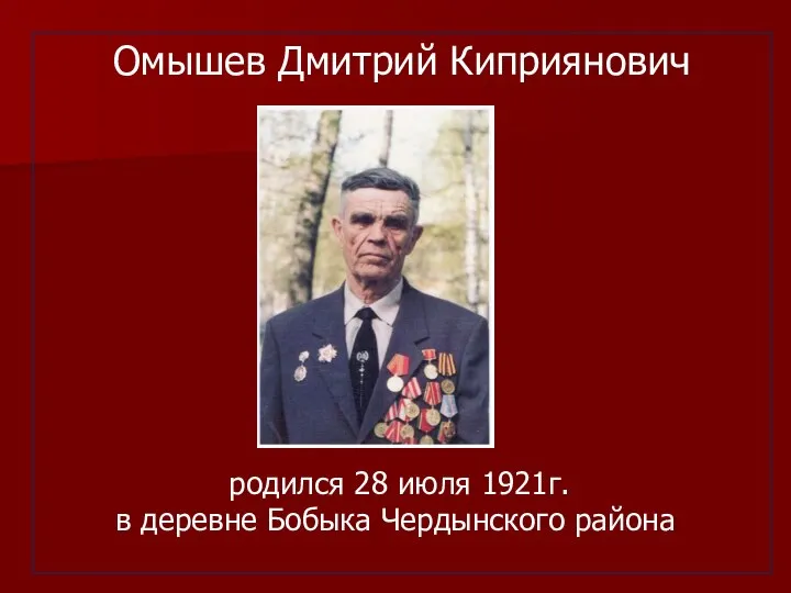 Омышев Дмитрий Киприянович родился 28 июля 1921г. в деревне Бобыка Чердынского района