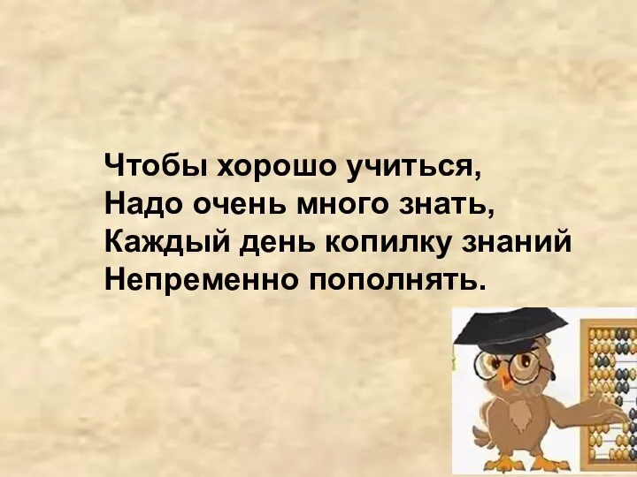 Чтобы хорошо учиться, Надо очень много знать, Каждый день копилку знаний Непременно пополнять.