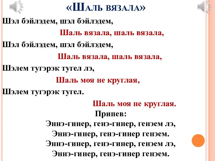 «Шаль вязала» Шэл бэйлэдем, шэл бэйлэдем, Шаль вязала, шаль вязала, Шэл бэйлэдем,