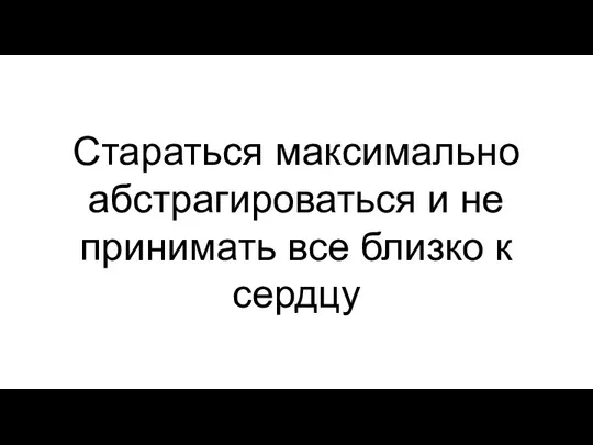 Стараться максимально абстрагироваться и не принимать все близко к сердцу