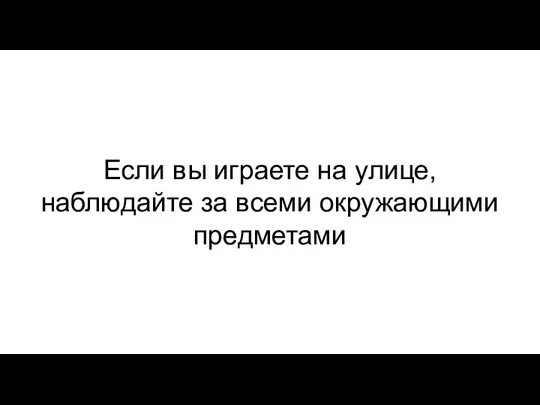 Если вы играете на улице, наблюдайте за всеми окружающими предметами