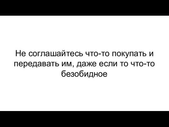 Не соглашайтесь что-то покупать и передавать им, даже если то что-то безобидное