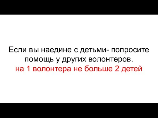 Если вы наедине с детьми- попросите помощь у других волонтеров. на 1