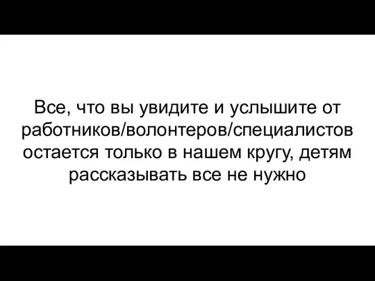 Все, что вы увидите и услышите от работников/волонтеров/специалистов остается только в нашем