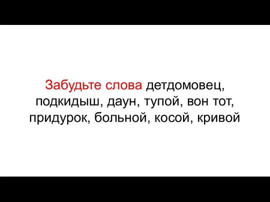 Забудьте слова детдомовец, подкидыш, даун, тупой, вон тот, придурок, больной, косой, кривой