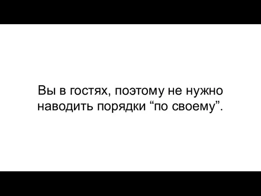 Вы в гостях, поэтому не нужно наводить порядки “по своему”.