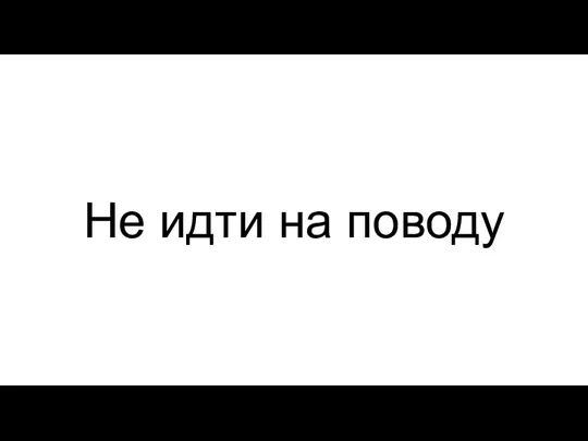 Не идти на поводу