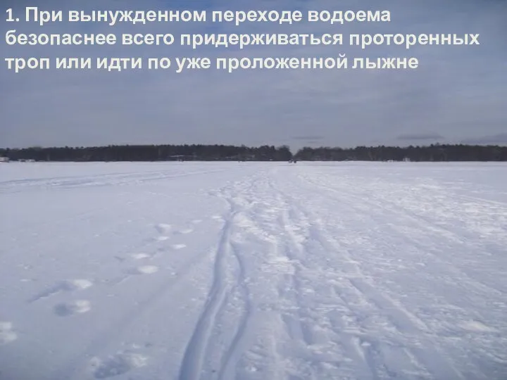 1. При вынужденном переходе водоема безопаснее всего придерживаться проторенных троп или идти по уже проложенной лыжне